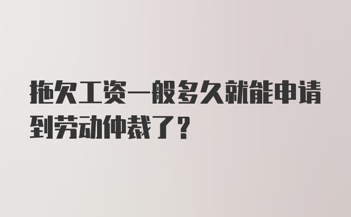 拖欠工资一般多久就能申请到劳动仲裁了?