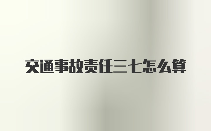 交通事故责任三七怎么算