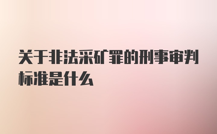 关于非法采矿罪的刑事审判标准是什么