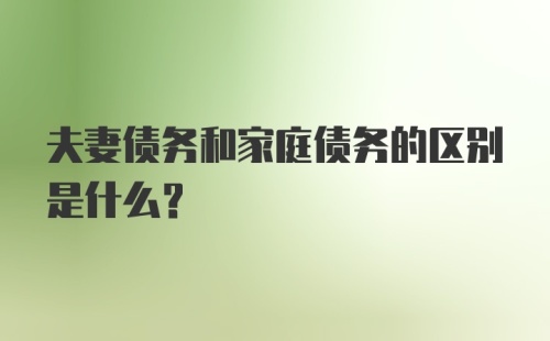 夫妻债务和家庭债务的区别是什么？