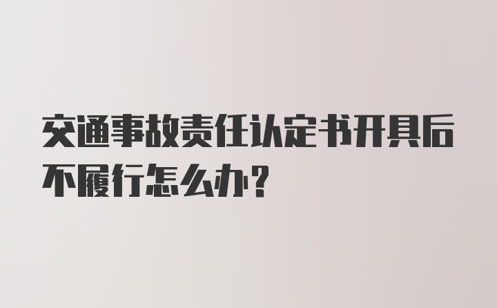 交通事故责任认定书开具后不履行怎么办?