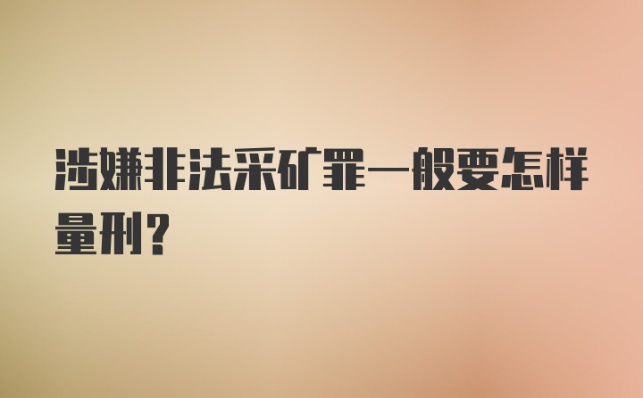 涉嫌非法采矿罪一般要怎样量刑？