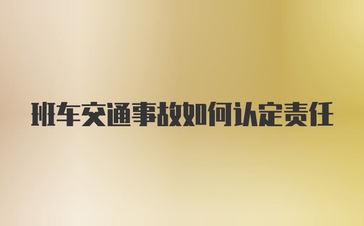 班车交通事故如何认定责任