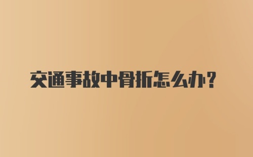 交通事故中骨折怎么办？