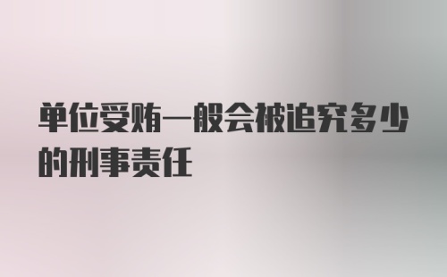 单位受贿一般会被追究多少的刑事责任