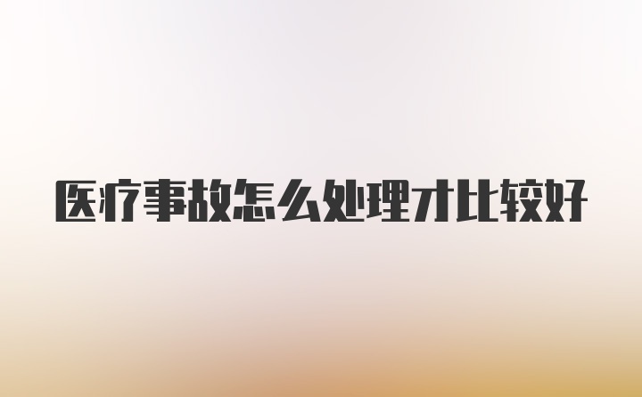 医疗事故怎么处理才比较好