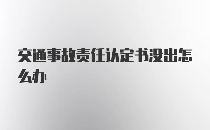 交通事故责任认定书没出怎么办