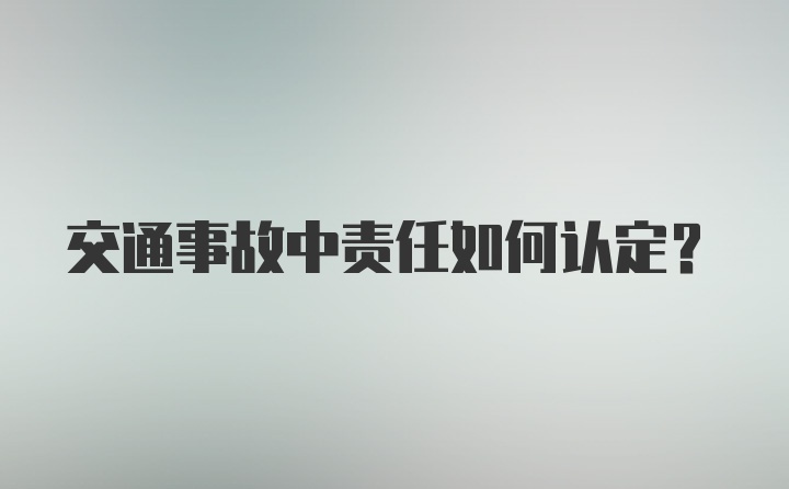 交通事故中责任如何认定？