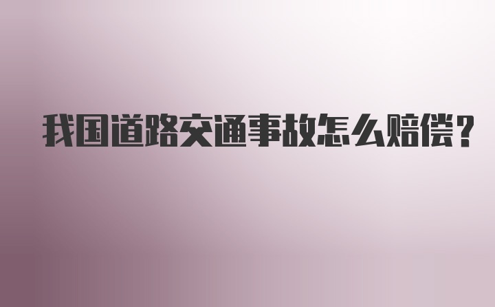 我国道路交通事故怎么赔偿？