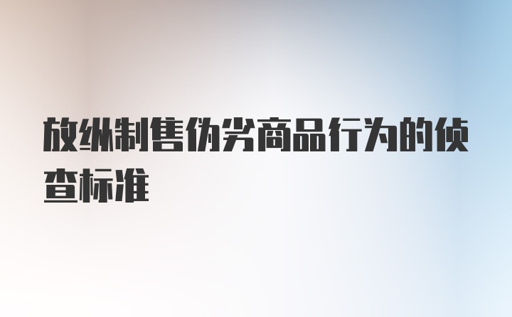 放纵制售伪劣商品行为的侦查标准