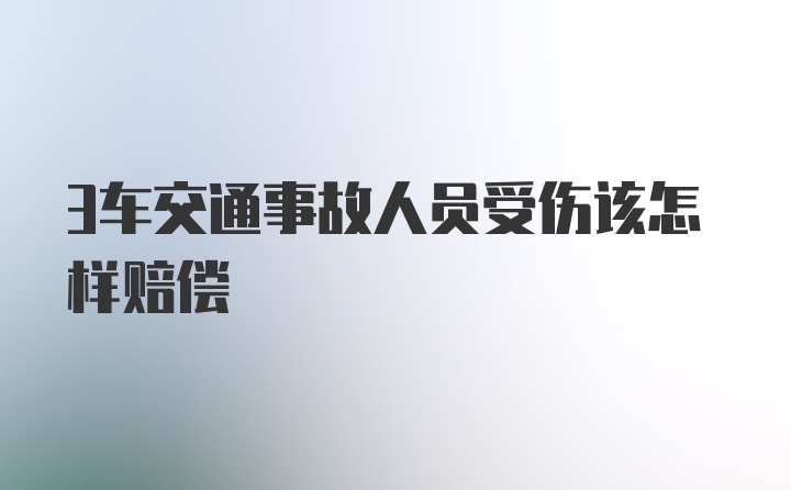 3车交通事故人员受伤该怎样赔偿