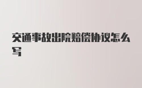 交通事故出院赔偿协议怎么写