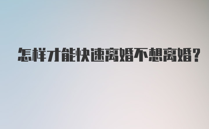 怎样才能快速离婚不想离婚？