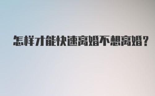 怎样才能快速离婚不想离婚？