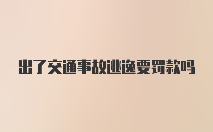 出了交通事故逃逸要罚款吗