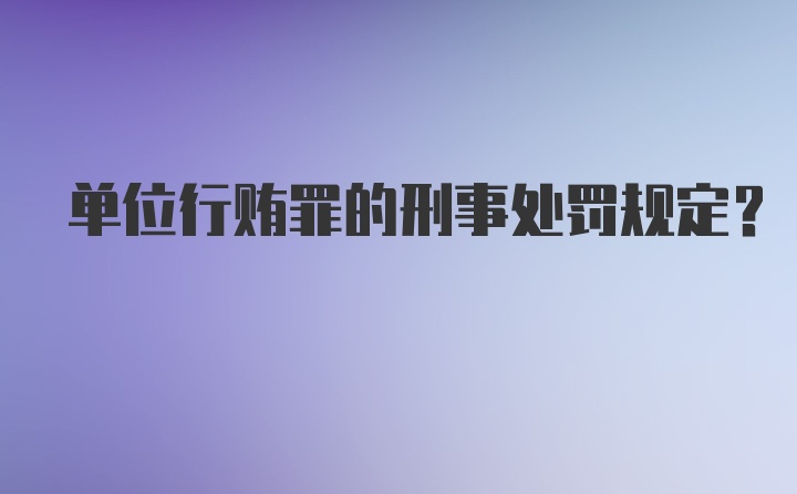 单位行贿罪的刑事处罚规定?