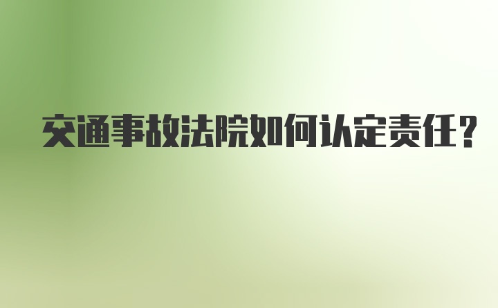 交通事故法院如何认定责任？