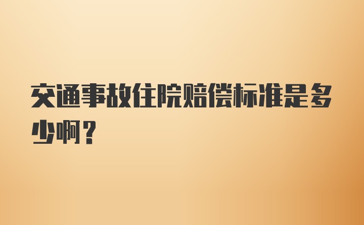 交通事故住院赔偿标准是多少啊？