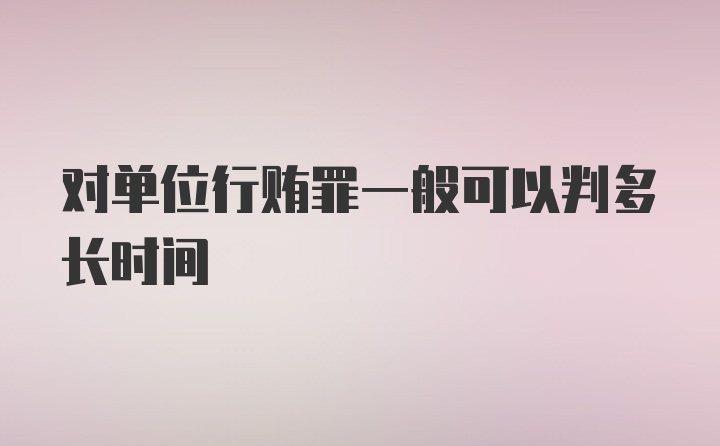 对单位行贿罪一般可以判多长时间