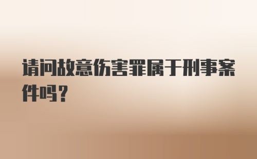 请问故意伤害罪属于刑事案件吗？