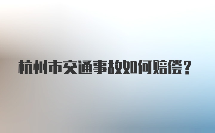 杭州市交通事故如何赔偿？