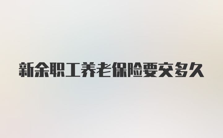 新余职工养老保险要交多久