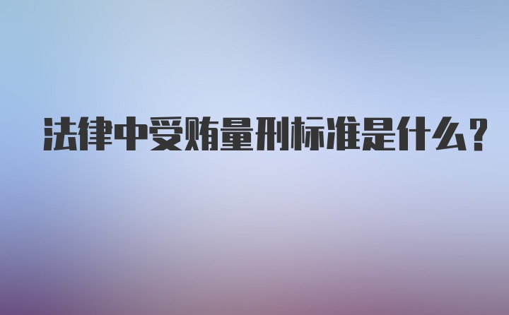 法律中受贿量刑标准是什么？