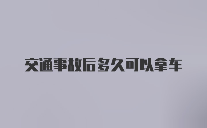 交通事故后多久可以拿车