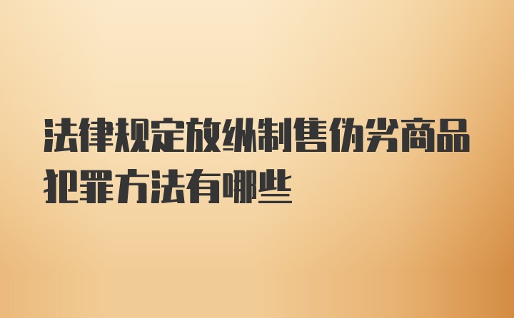 法律规定放纵制售伪劣商品犯罪方法有哪些