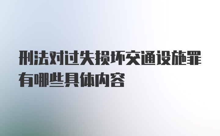 刑法对过失损坏交通设施罪有哪些具体内容