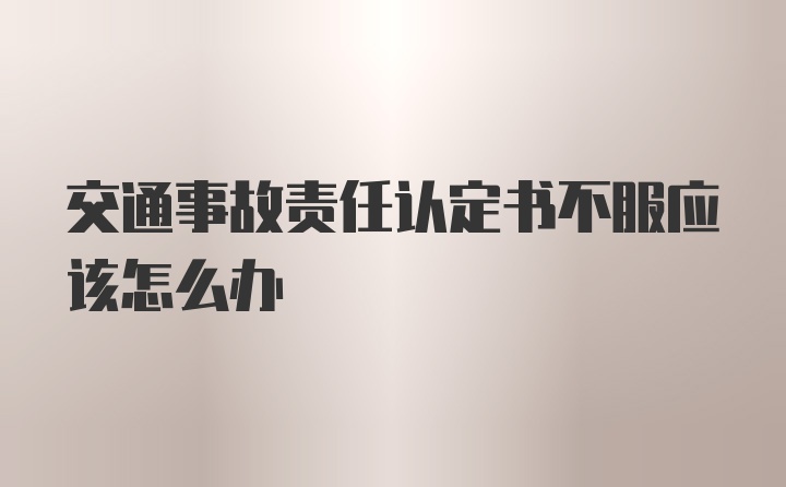 交通事故责任认定书不服应该怎么办