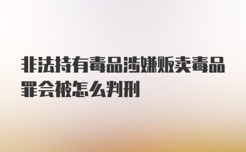 非法持有毒品涉嫌贩卖毒品罪会被怎么判刑