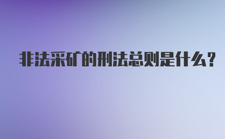 非法采矿的刑法总则是什么？