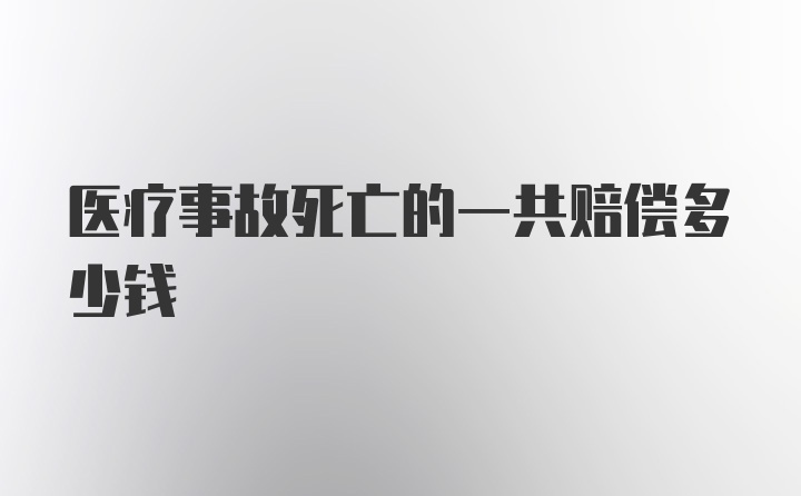 医疗事故死亡的一共赔偿多少钱