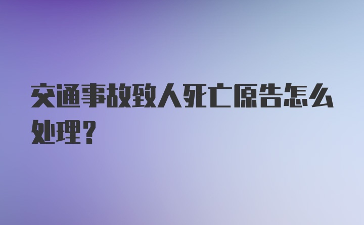 交通事故致人死亡原告怎么处理？