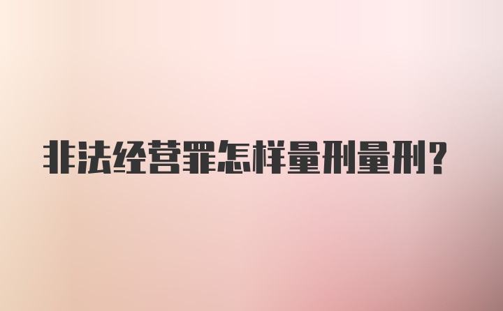 非法经营罪怎样量刑量刑?