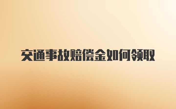 交通事故赔偿金如何领取