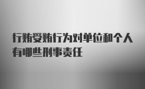 行贿受贿行为对单位和个人有哪些刑事责任