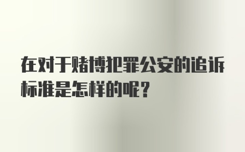 在对于赌博犯罪公安的追诉标准是怎样的呢?