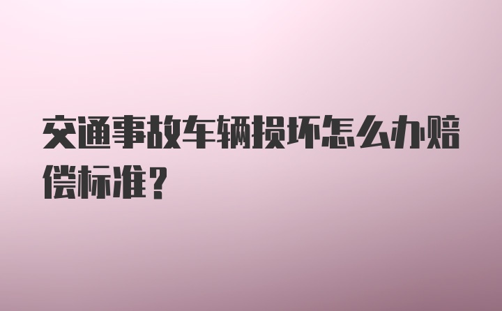 交通事故车辆损坏怎么办赔偿标准？