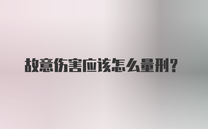 故意伤害应该怎么量刑？