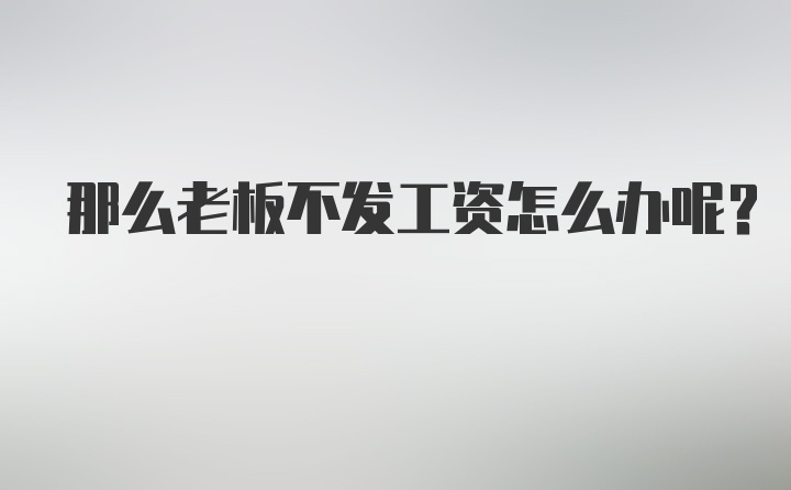 那么老板不发工资怎么办呢？