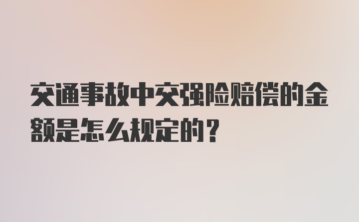 交通事故中交强险赔偿的金额是怎么规定的？