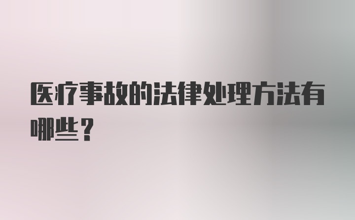 医疗事故的法律处理方法有哪些?