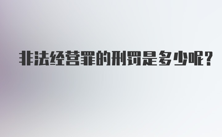 非法经营罪的刑罚是多少呢？