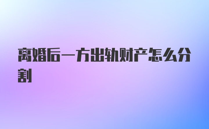 离婚后一方出轨财产怎么分割