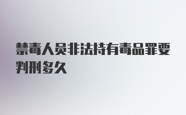 禁毒人员非法持有毒品罪要判刑多久