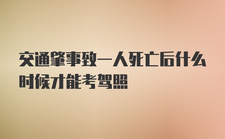 交通肇事致一人死亡后什么时候才能考驾照