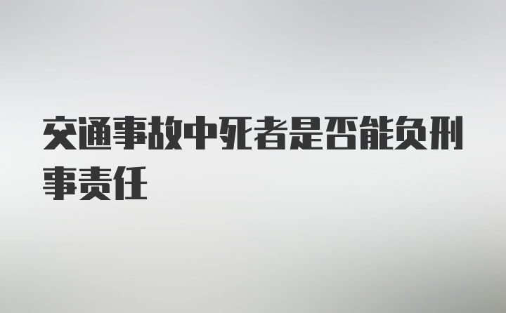 交通事故中死者是否能负刑事责任