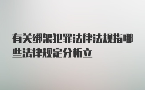 有关绑架犯罪法律法规指哪些法律规定分析立